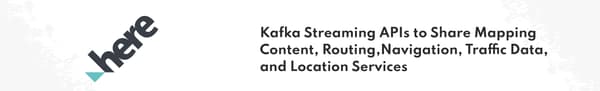 Here Technologies - Kafka Streaming APIs to Share Mapping Content, Routing, Navigation, Traffic Data, and Location Services
